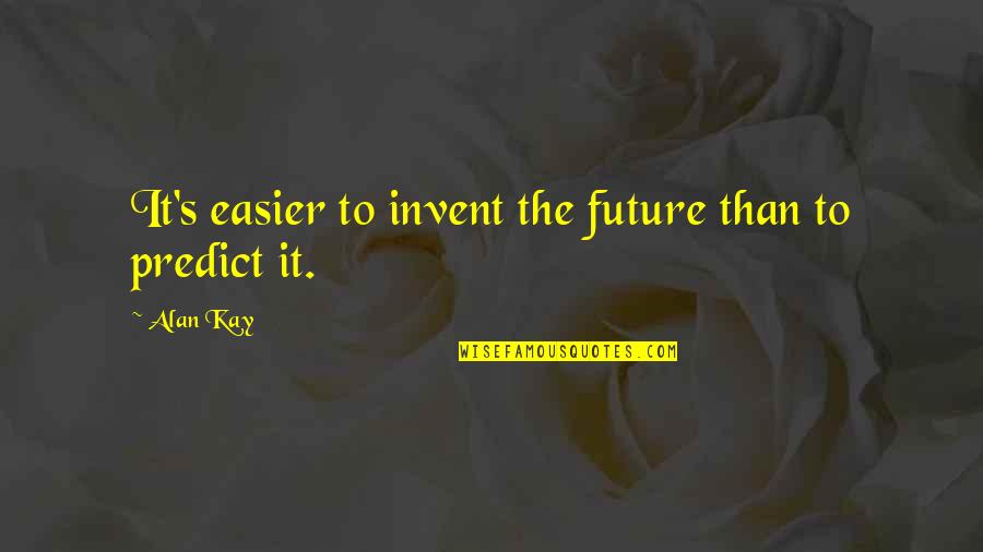 Kay Quotes By Alan Kay: It's easier to invent the future than to