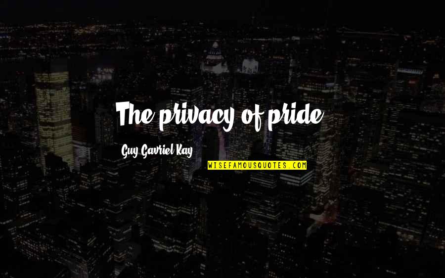 Kay Quotes By Guy Gavriel Kay: The privacy of pride.