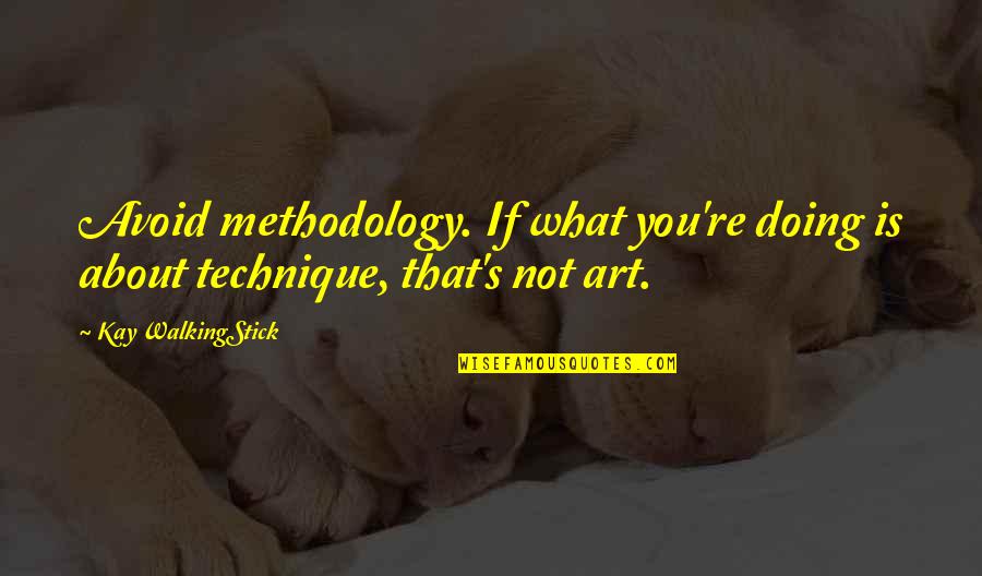 Kay Quotes By Kay WalkingStick: Avoid methodology. If what you're doing is about