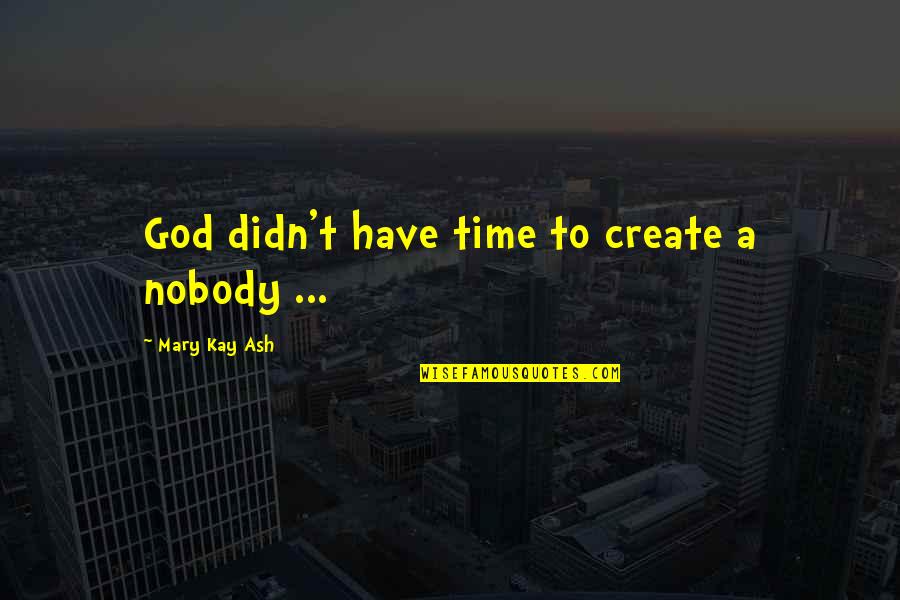 Kay Quotes By Mary Kay Ash: God didn't have time to create a nobody