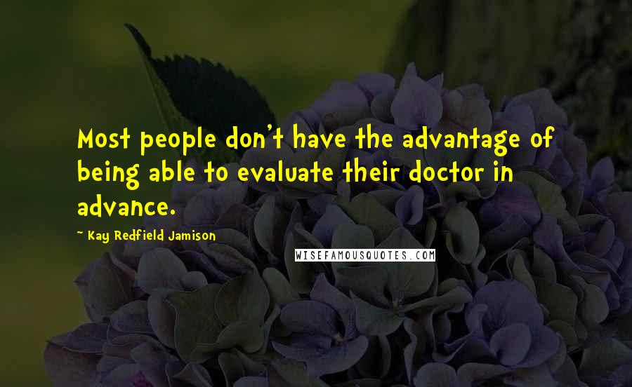 Kay Redfield Jamison quotes: Most people don't have the advantage of being able to evaluate their doctor in advance.