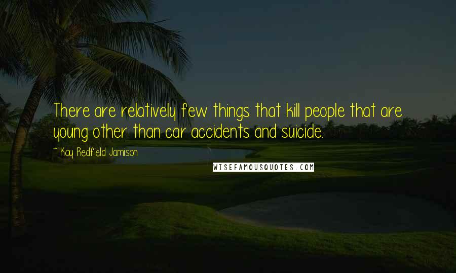 Kay Redfield Jamison quotes: There are relatively few things that kill people that are young other than car accidents and suicide.