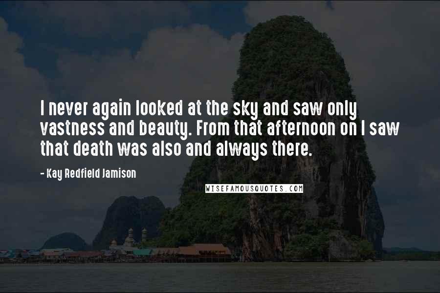 Kay Redfield Jamison quotes: I never again looked at the sky and saw only vastness and beauty. From that afternoon on I saw that death was also and always there.