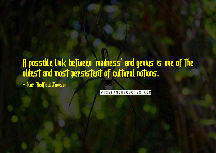 Kay Redfield Jamison quotes: A possible link between 'madness' and genius is one of the oldest and most persistent of cultural notions. Kay Redfield Jamison quotes: A possible link between 'madness' and genius is one of the oldest and most persistent of cultural notions.