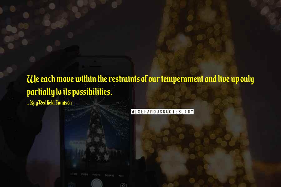 Kay Redfield Jamison quotes: We each move within the restraints of our temperament and live up only partially to its possibilities.