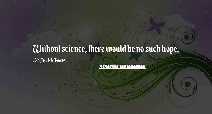 Kay Redfield Jamison quotes: Without science, there would be no such hope.