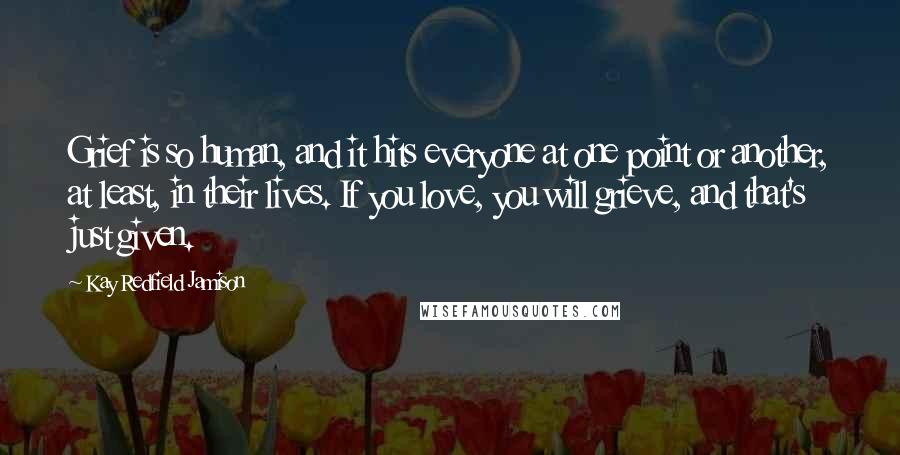 Kay Redfield Jamison quotes: Grief is so human, and it hits everyone at one point or another, at least, in their lives. If you love, you will grieve, and that's just given.