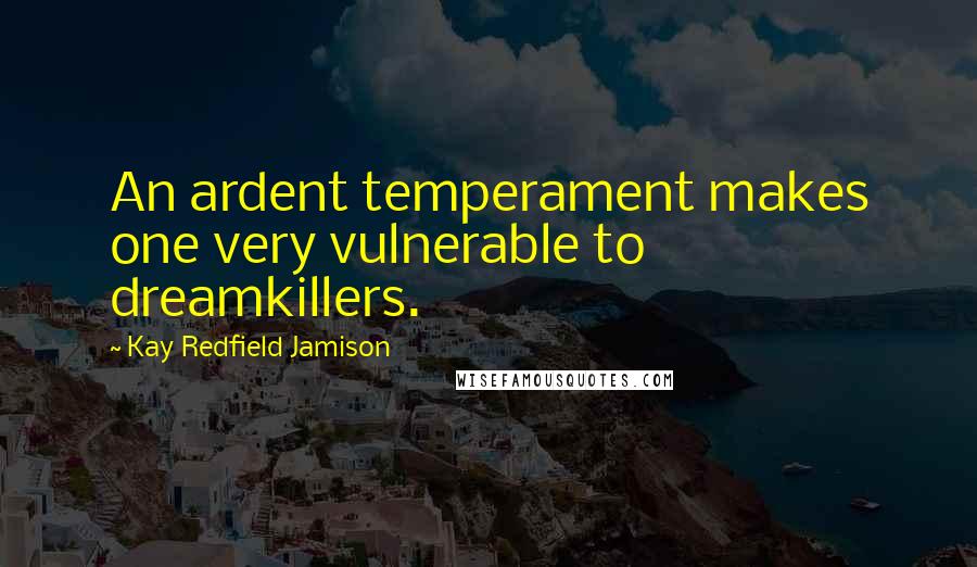 Kay Redfield Jamison quotes: An ardent temperament makes one very vulnerable to dreamkillers.