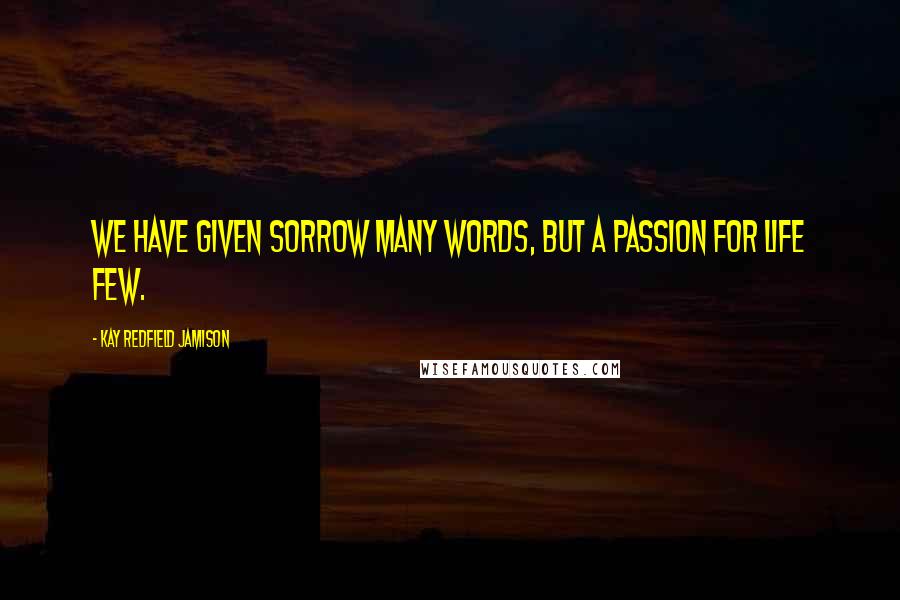 Kay Redfield Jamison quotes: We have given sorrow many words, but a passion for life few.