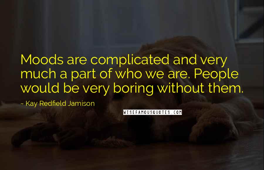 Kay Redfield Jamison quotes: Moods are complicated and very much a part of who we are. People would be very boring without them.