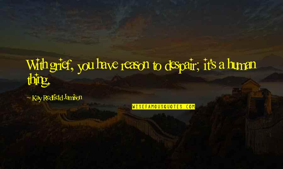 Kay Redfield Quotes By Kay Redfield Jamison: With grief, you have reason to despair; it's