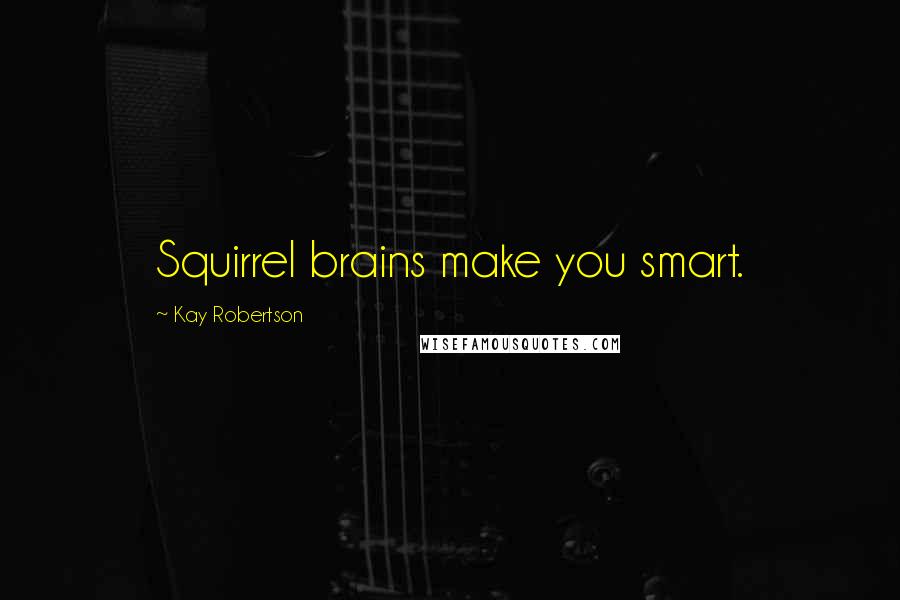 Kay Robertson quotes: Squirrel brains make you smart.