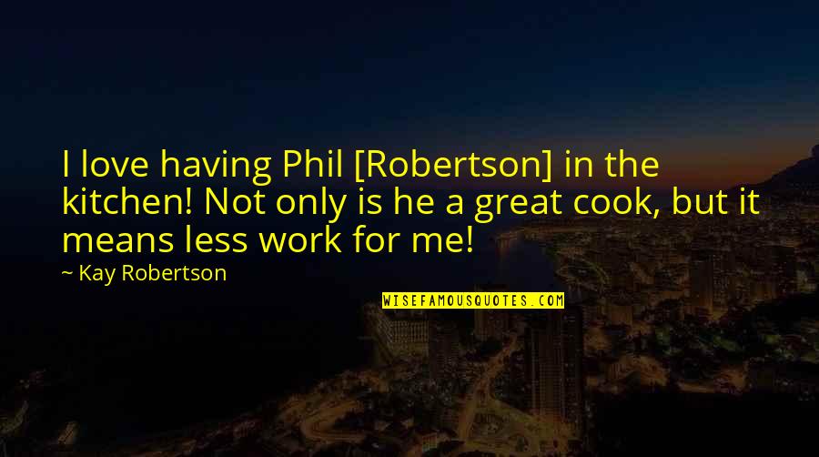 Kay Robertson Quotes By Kay Robertson: I love having Phil [Robertson] in the kitchen!