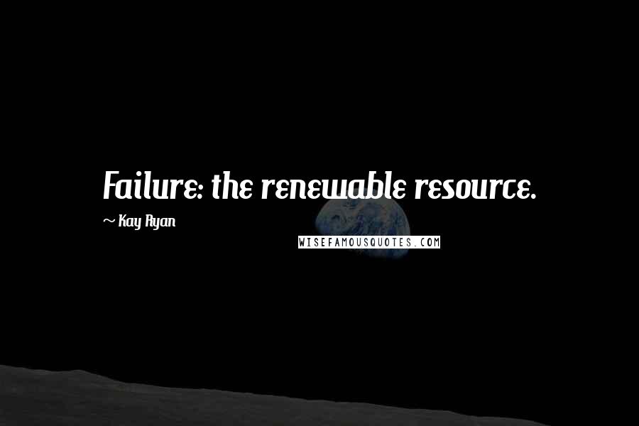 Kay Ryan quotes: Failure: the renewable resource.