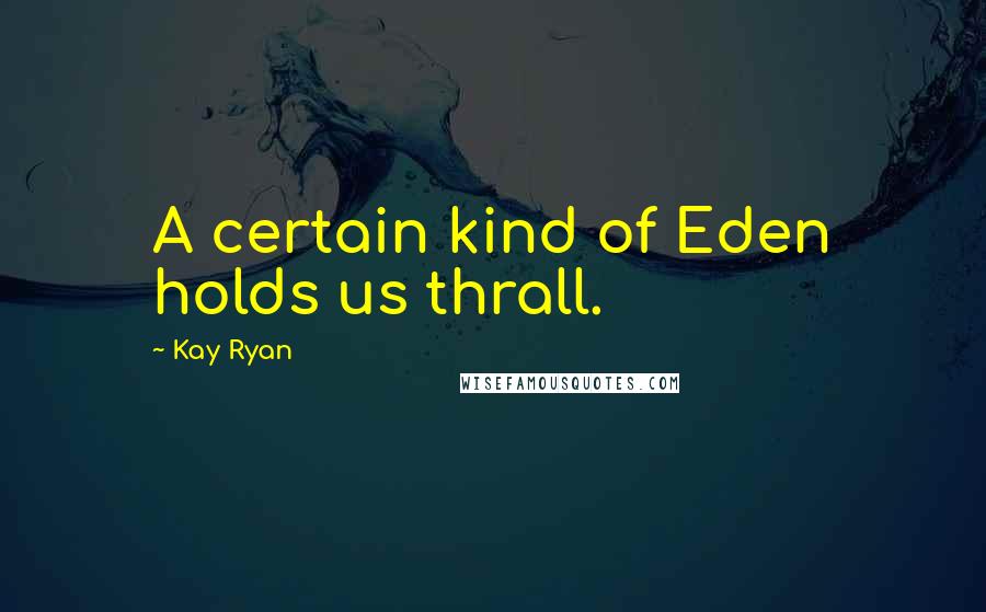 Kay Ryan quotes: A certain kind of Eden holds us thrall.