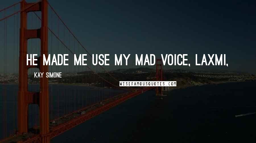 Kay Simone quotes: He made me use my mad voice, Laxmi, Kay Simone quotes: He made me use my mad voice, Laxmi,