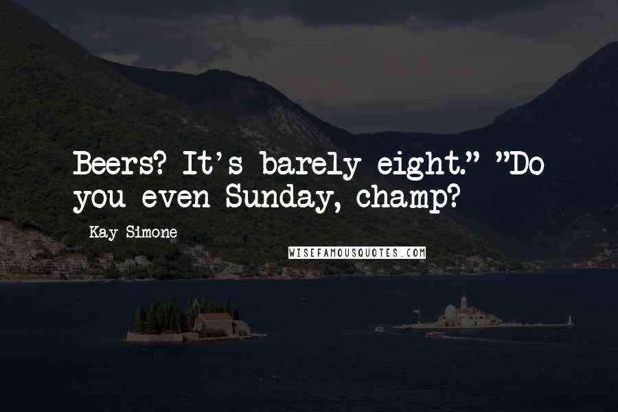 Kay Simone quotes: Beers? It's barely eight." "Do you even Sunday, champ? Kay Simone quotes: Beers? It's barely eight." "Do you even Sunday, champ?