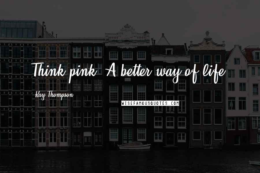 Kay Thompson quotes: Think pink. A better way of life.