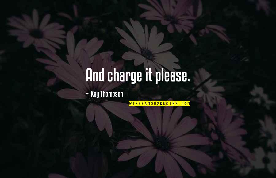 Kay Thompson Quotes By Kay Thompson: And charge it please. Kay Thompson Quotes By Kay Thompson: And charge it please.