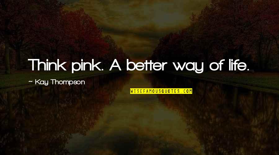 Kay Thompson Quotes By Kay Thompson: Think pink. A better way of life. Kay Thompson Quotes By Kay Thompson: Think pink. A better way of life.