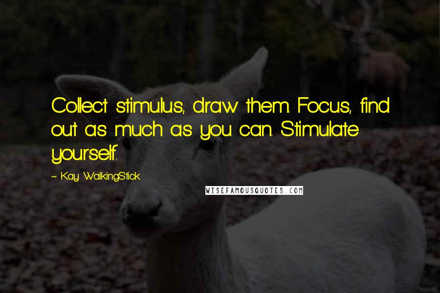 Kay WalkingStick quotes: Collect stimulus, draw them. Focus, find out as much as you can. Stimulate yourself.