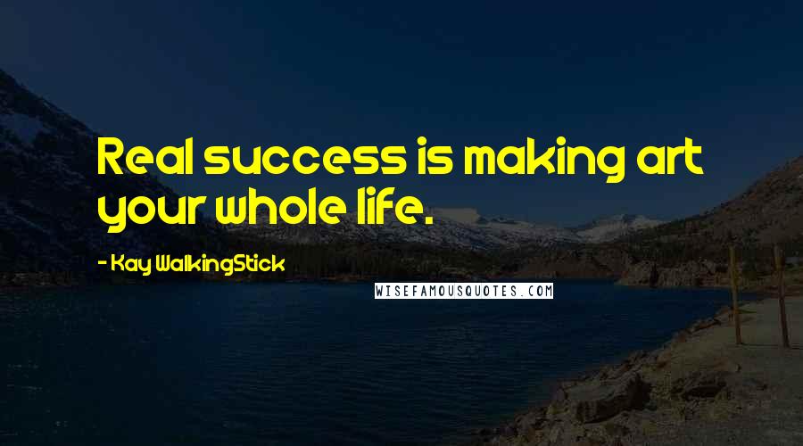 Kay WalkingStick quotes: Real success is making art your whole life.