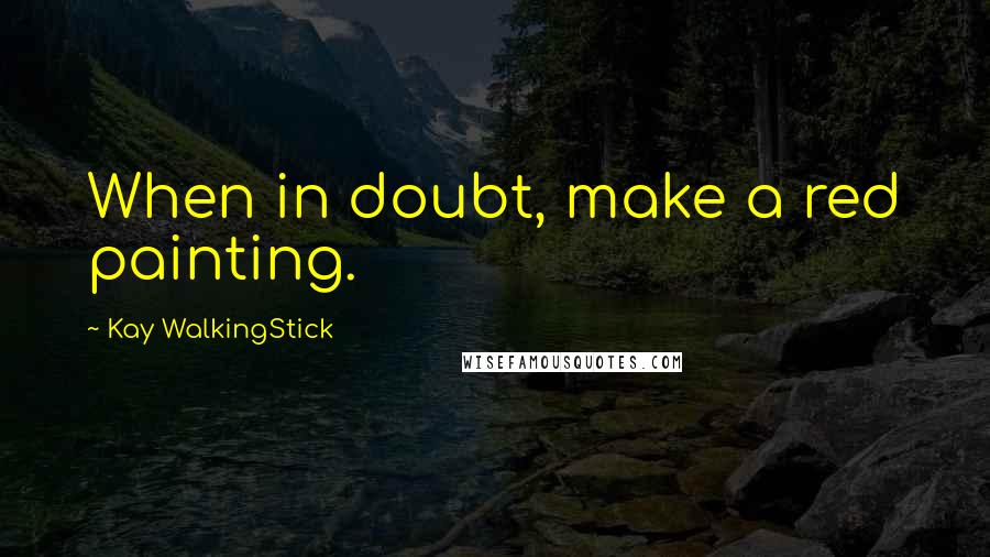 Kay WalkingStick quotes: When in doubt, make a red painting.