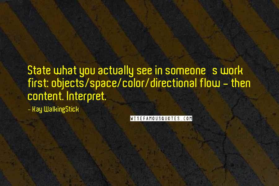 Kay WalkingStick quotes: State what you actually see in someone's work first: objects/space/color/directional flow - then content. Interpret.