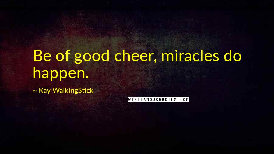 Kay WalkingStick quotes: Be of good cheer, miracles do happen.