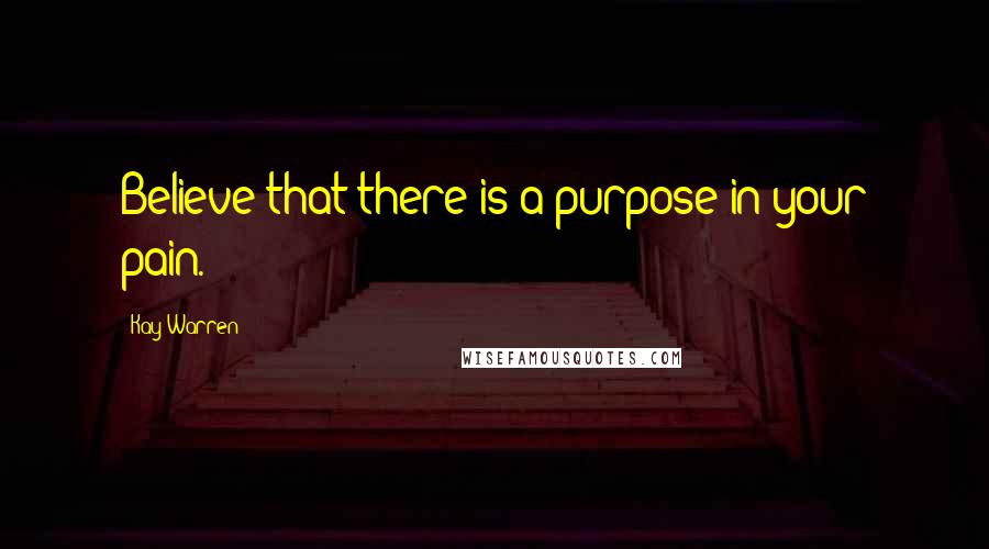 Kay Warren quotes: Believe that there is a purpose in your pain.