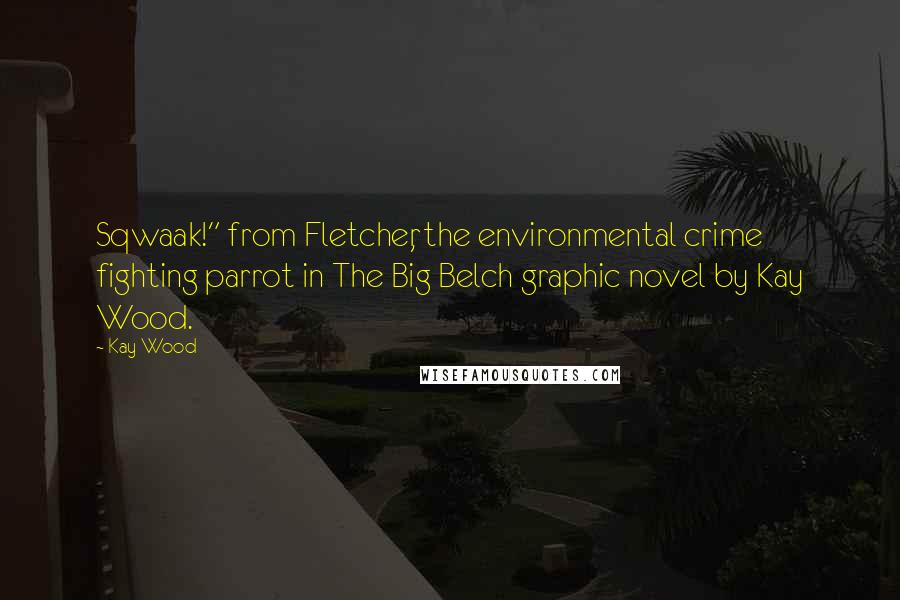 Kay Wood quotes: Sqwaak!" from Fletcher, the environmental crime fighting parrot in The Big Belch graphic novel by Kay Wood.