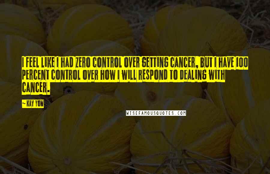 Kay Yow quotes: I feel like I had zero control over getting cancer, but I have 100 percent control over how I will respond to dealing with cancer.