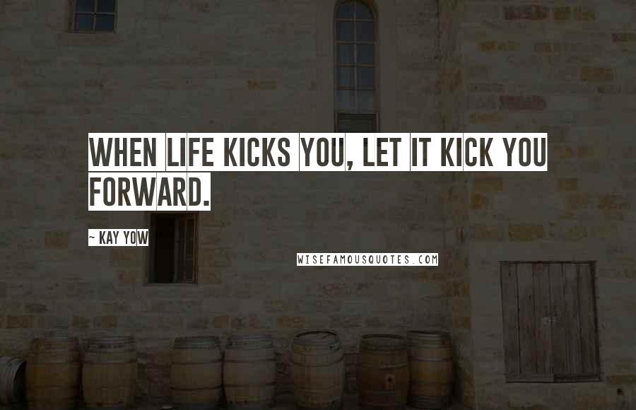 Kay Yow quotes: When life kicks you, let it kick you forward.