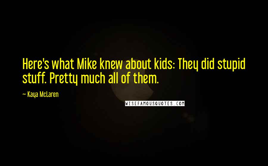 Kaya McLaren quotes: Here's what Mike knew about kids: They did stupid stuff. Pretty much all of them.