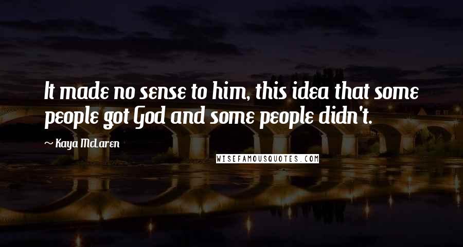 Kaya McLaren quotes: It made no sense to him, this idea that some people got God and some people didn't.