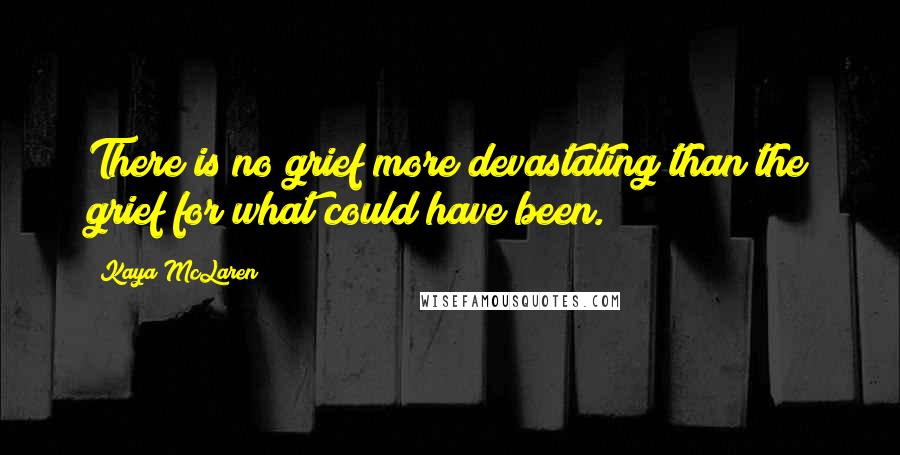 Kaya McLaren quotes: There is no grief more devastating than the grief for what could have been.