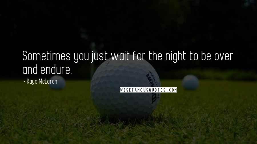 Kaya McLaren quotes: Sometimes you just wait for the night to be over and endure.