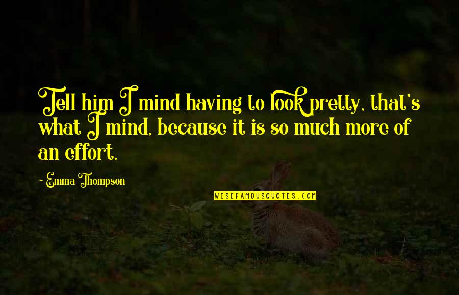 Kaya Pa Quotes By Emma Thompson: Tell him I mind having to look pretty,