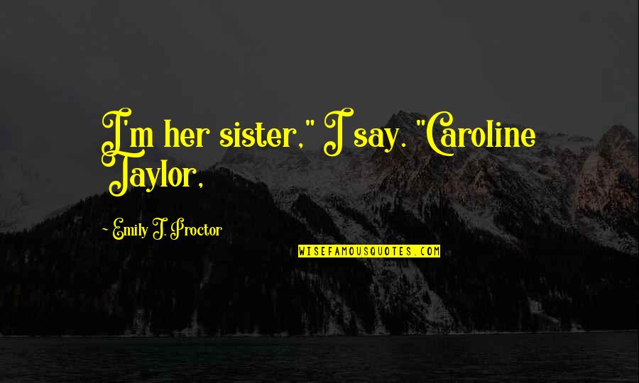 Kayal Quotes By Emily J. Proctor: I'm her sister," I say. "Caroline Taylor,