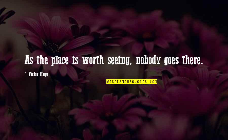 Kayama Natsuko Quotes By Victor Hugo: As the place is worth seeing, nobody goes Kayama Natsuko Quotes By Victor Hugo: As the place is worth seeing, nobody goes
