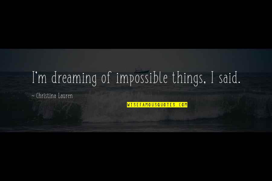 Kaybetmek Quotes By Christina Lauren: I'm dreaming of impossible things, I said.