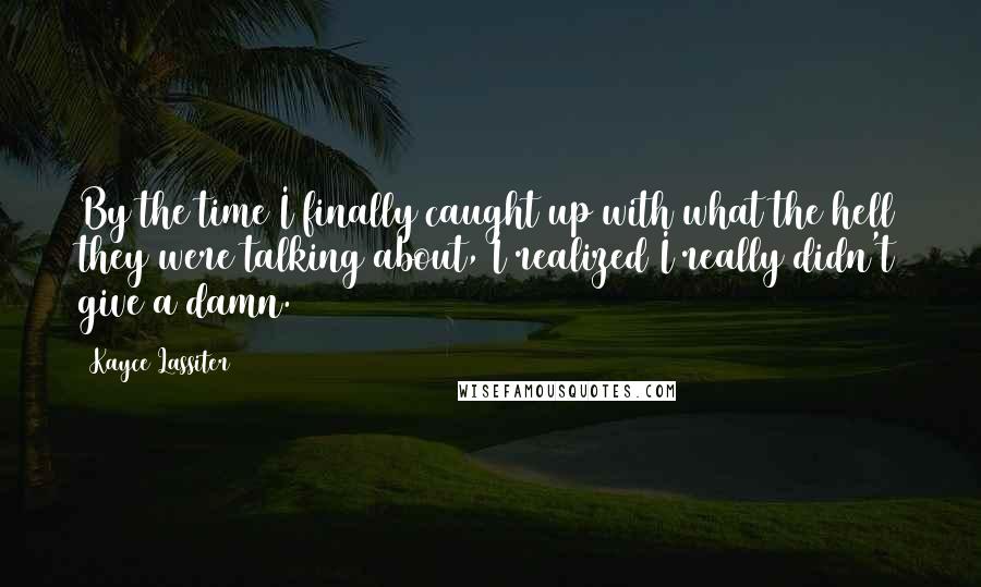 Kayce Lassiter quotes: By the time I finally caught up with what the hell they were talking about, I realized I really didn't give a damn.