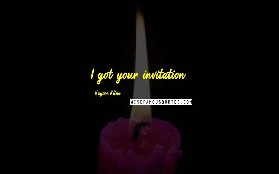 Kaycee Kline quotes: I got your invitation,