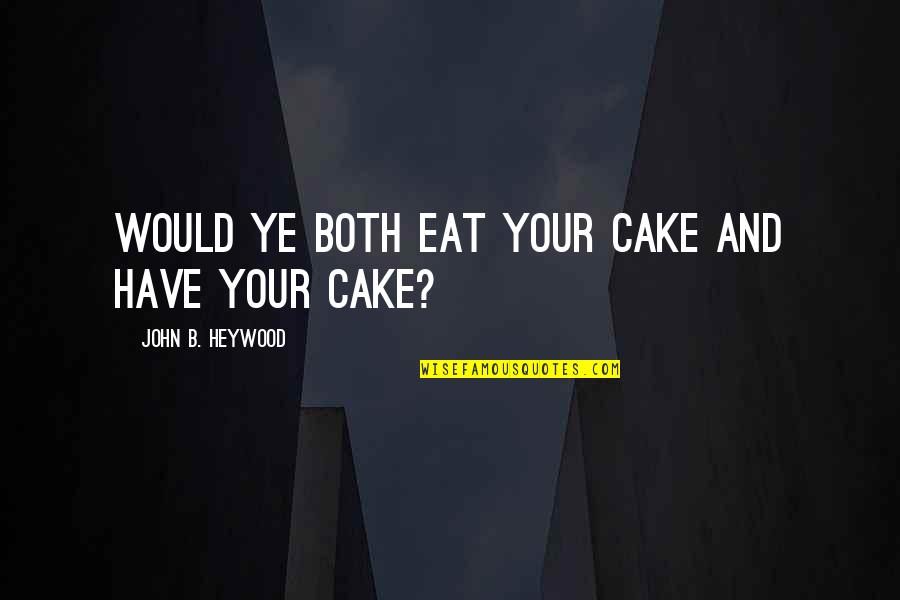 Kayceys Quotes By John B. Heywood: Would ye both eat your cake and have Kayceys Quotes By John B. Heywood: Would ye both eat your cake and have