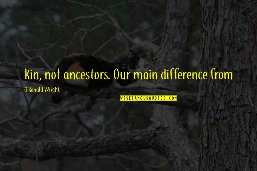Kayceys Quotes By Ronald Wright: kin, not ancestors. Our main difference from Kayceys Quotes By Ronald Wright: kin, not ancestors. Our main difference from