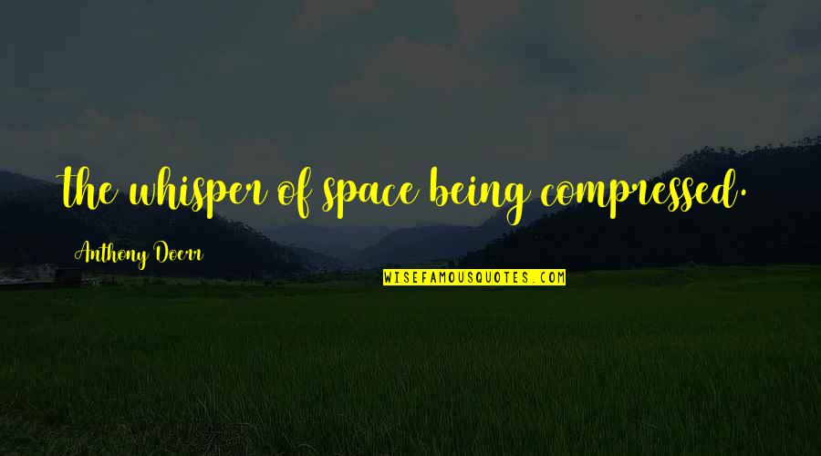 Kaydee Numbere Quotes By Anthony Doerr: the whisper of space being compressed. Kaydee Numbere Quotes By Anthony Doerr: the whisper of space being compressed.