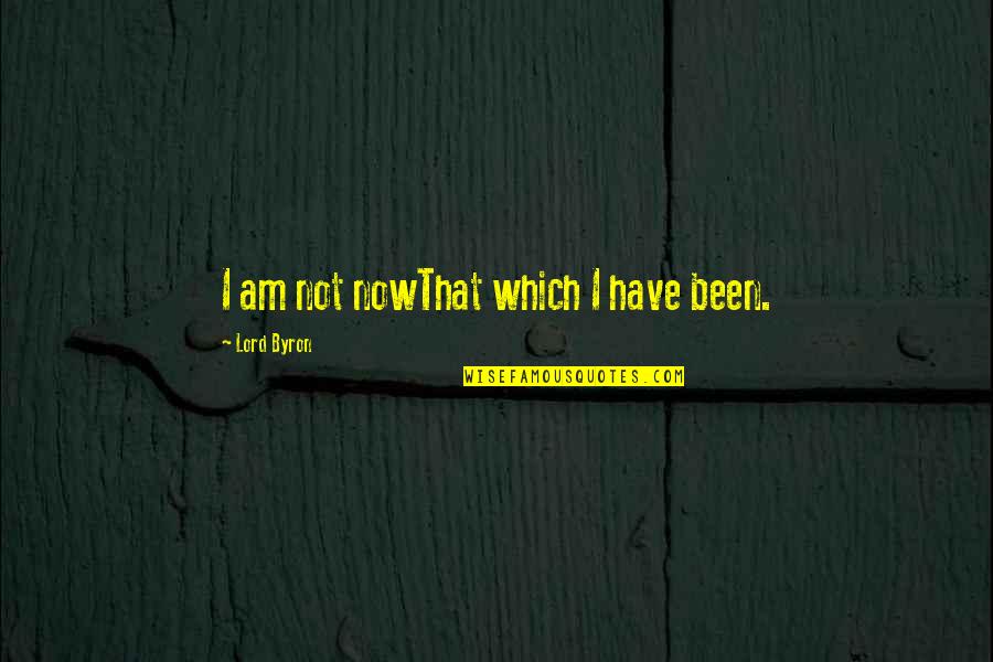 Kaydee Numbere Quotes By Lord Byron: I am not nowThat which I have been. Kaydee Numbere Quotes By Lord Byron: I am not nowThat which I have been.