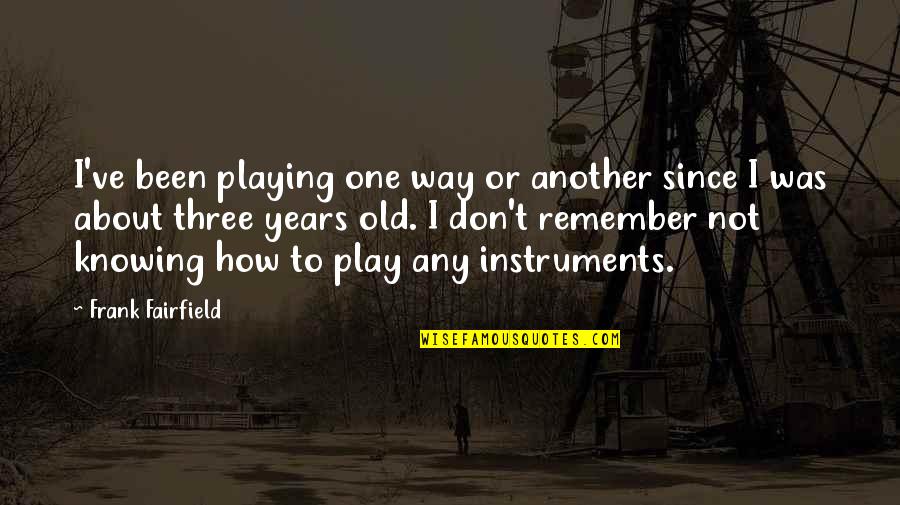 Kayden Mancuso Quotes By Frank Fairfield: I've been playing one way or another since Kayden Mancuso Quotes By Frank Fairfield: I've been playing one way or another since