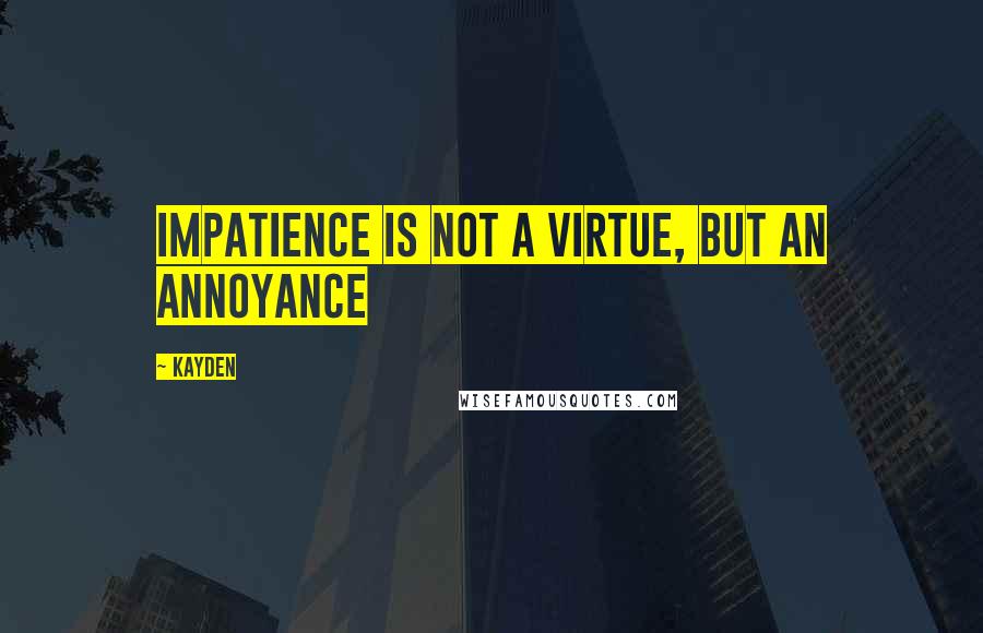 Kayden quotes: Impatience is not a virtue, but an annoyance