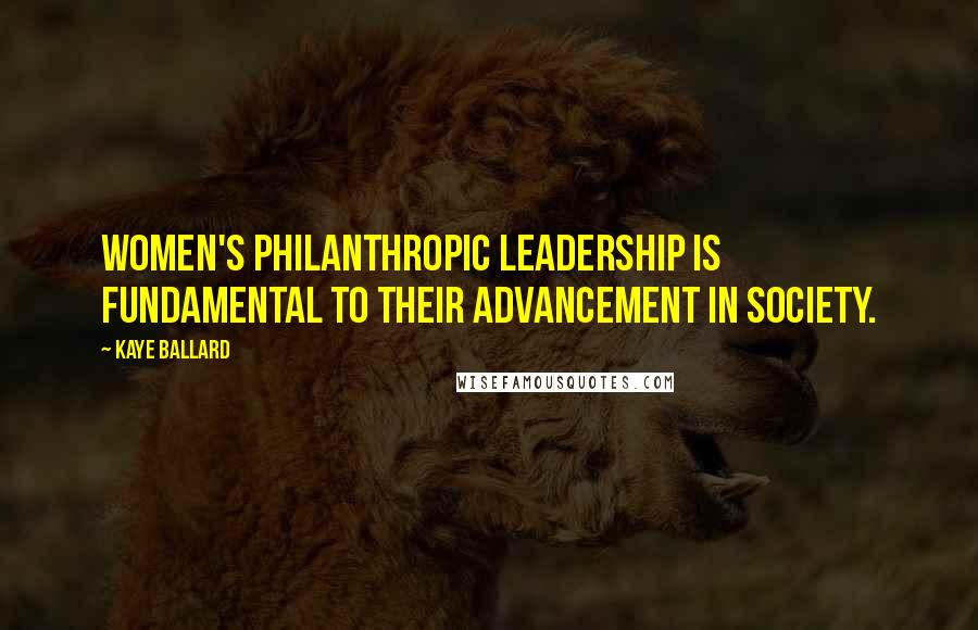 Kaye Ballard quotes: Women's philanthropic leadership is fundamental to their advancement in society.